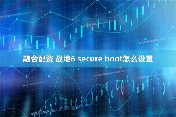 融合配资 战地6 secure boot怎么设置