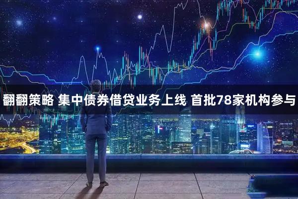 翻翻策略 集中债券借贷业务上线 首批78家机构参与