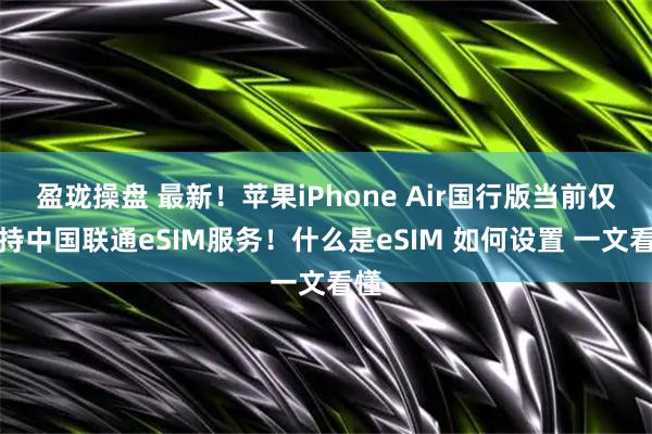 盈珑操盘 最新！苹果iPhone Air国行版当前仅支持中国联通eSIM服务！什么是eSIM 如何设置 一文看懂