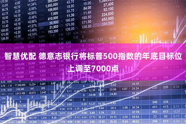 智慧优配 德意志银行将标普500指数的年底目标位上调至7000点
